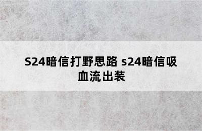 S24暗信打野思路 s24暗信吸血流出装